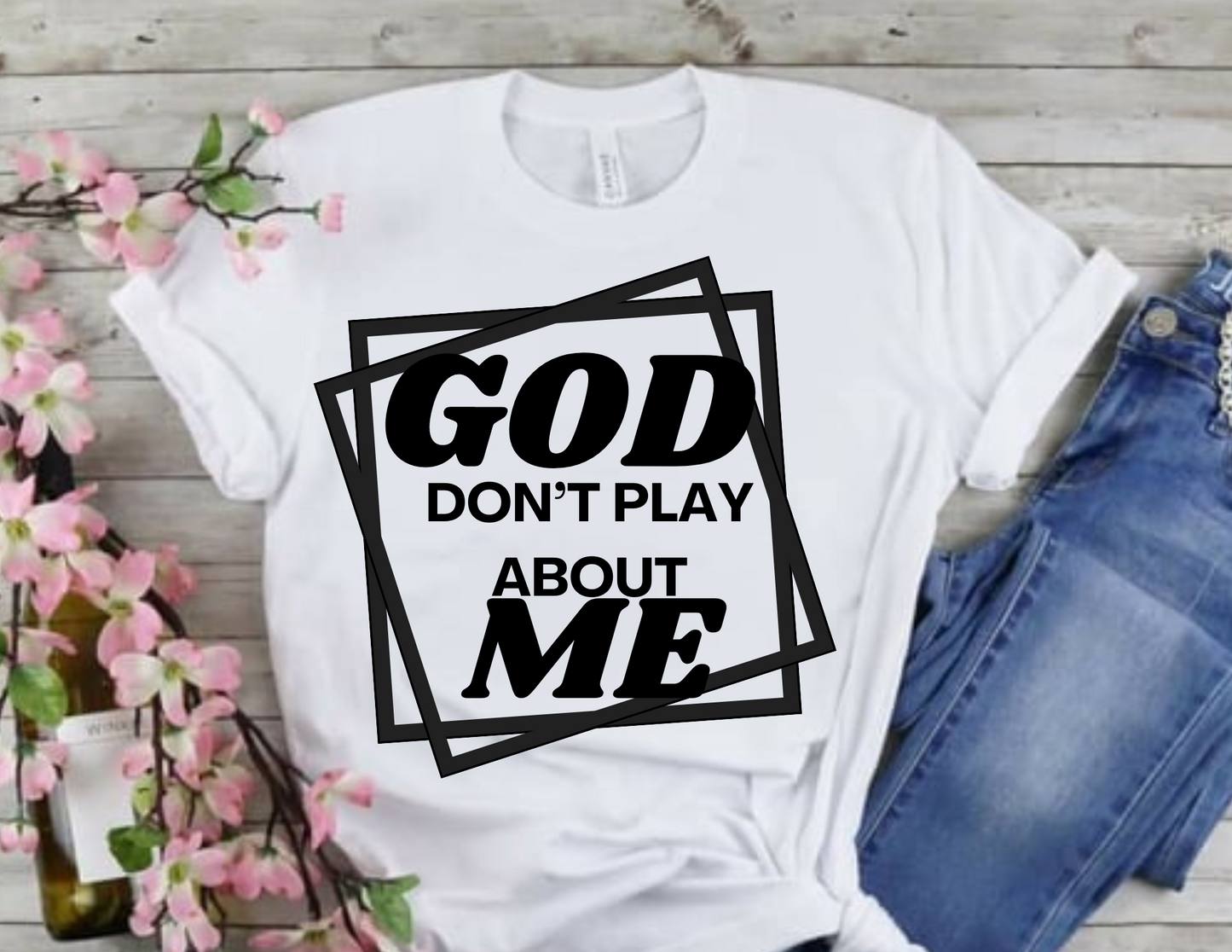 God Don't Play Bout Me Shirt